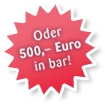 Oder 500, - Euro in bar!